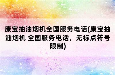 康宝抽油烟机全国服务电话(康宝抽油烟机 全国服务电话，无标点符号限制)